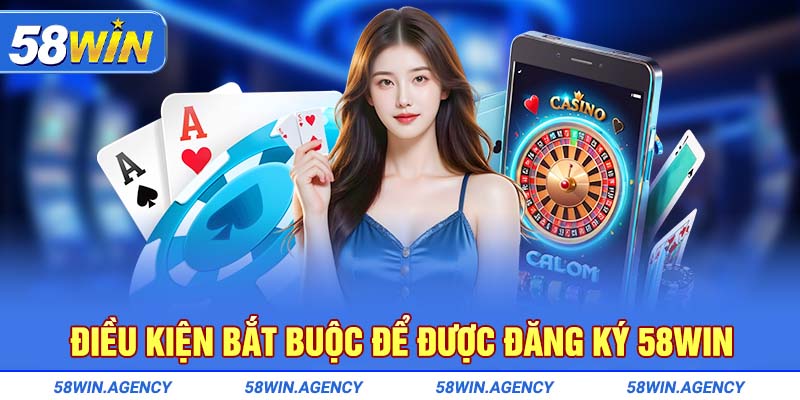 Điều kiện bắt buộc để được đăng ký 58Win