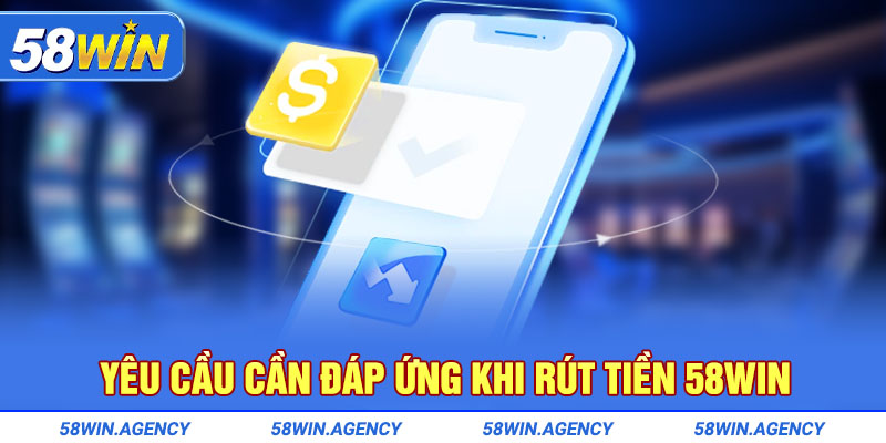 Yêu cầu cần đáp ứng rút tiền 58Win