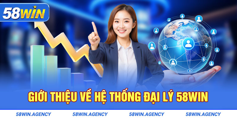 Giới thiệu về hệ thống đại lý 58Win