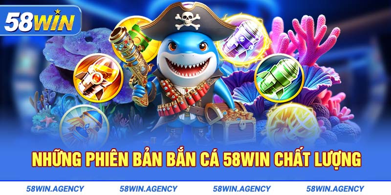 Những phiên bản bắn cá 58Win chất lượng