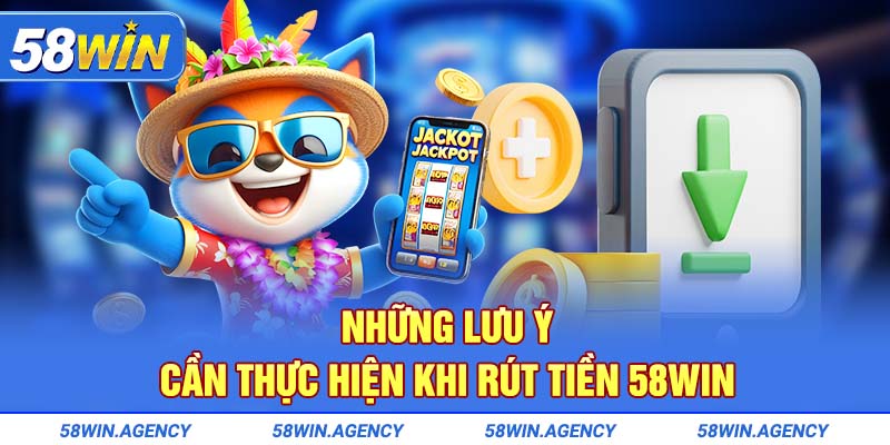 Những lưu ý cần thực hiện khi rút tiền 58Win
