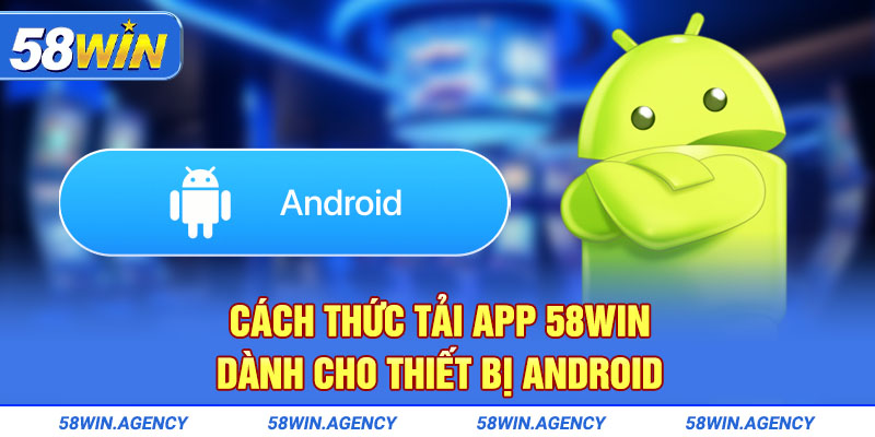 Cách thức tải app 58Win dành cho thiết bị Android