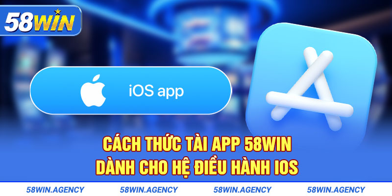 Cách thức tài app 58Win dành cho hệ điều hành IOS