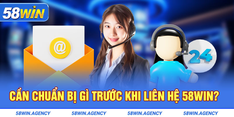 Cần chuẩn bị gì trước khi Liên Hệ 58Win? 
