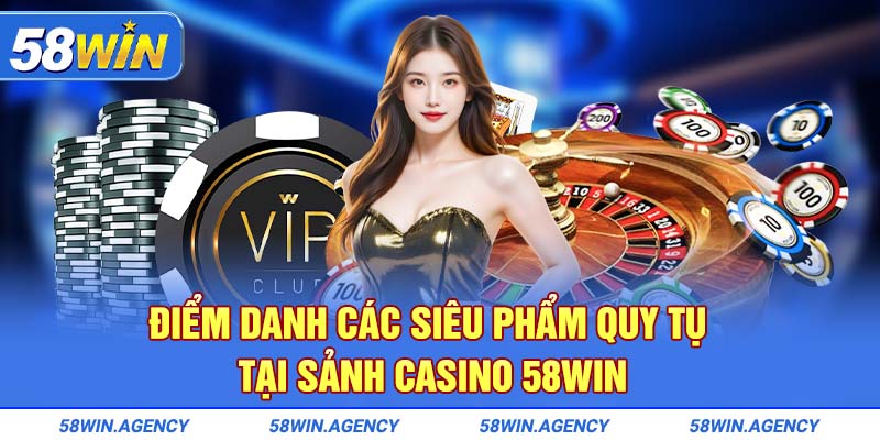 Điểm danh các siêu phẩm quy tụ tại sảnh Casino 58Win 