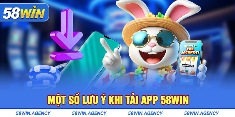 Vài lưu ý khi tải app 58Win 